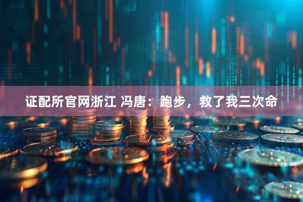 证配所官网浙江 冯唐：跑步，救了我三次命