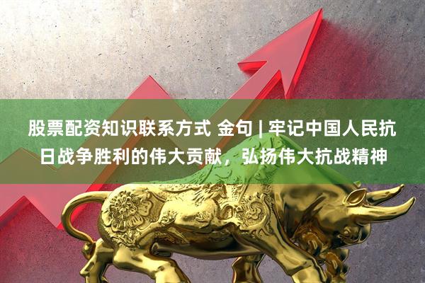 股票配资知识联系方式 金句 | 牢记中国人民抗日战争胜利的伟大贡献，弘扬伟大抗战精神