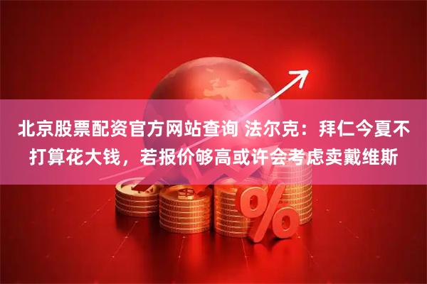 北京股票配资官方网站查询 法尔克：拜仁今夏不打算花大钱，若报价够高或许会考虑卖戴维斯