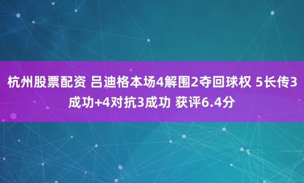 杭州股票配资 吕迪格本场4解围2夺回球权 5长传3成功+4对抗3成功 获评6.4分